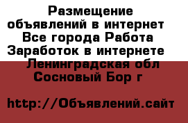 «Размещение объявлений в интернет» - Все города Работа » Заработок в интернете   . Ленинградская обл.,Сосновый Бор г.